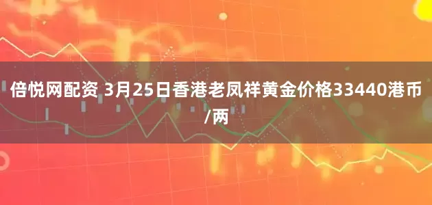 倍悦网配资 3月25日香港老凤祥黄金价格33440港币/两