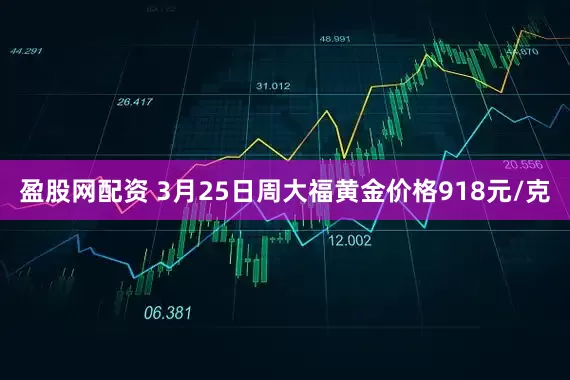 盈股网配资 3月25日周大福黄金价格918元/克