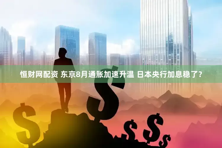 恒财网配资 东京8月通胀加速升温 日本央行加息稳了？