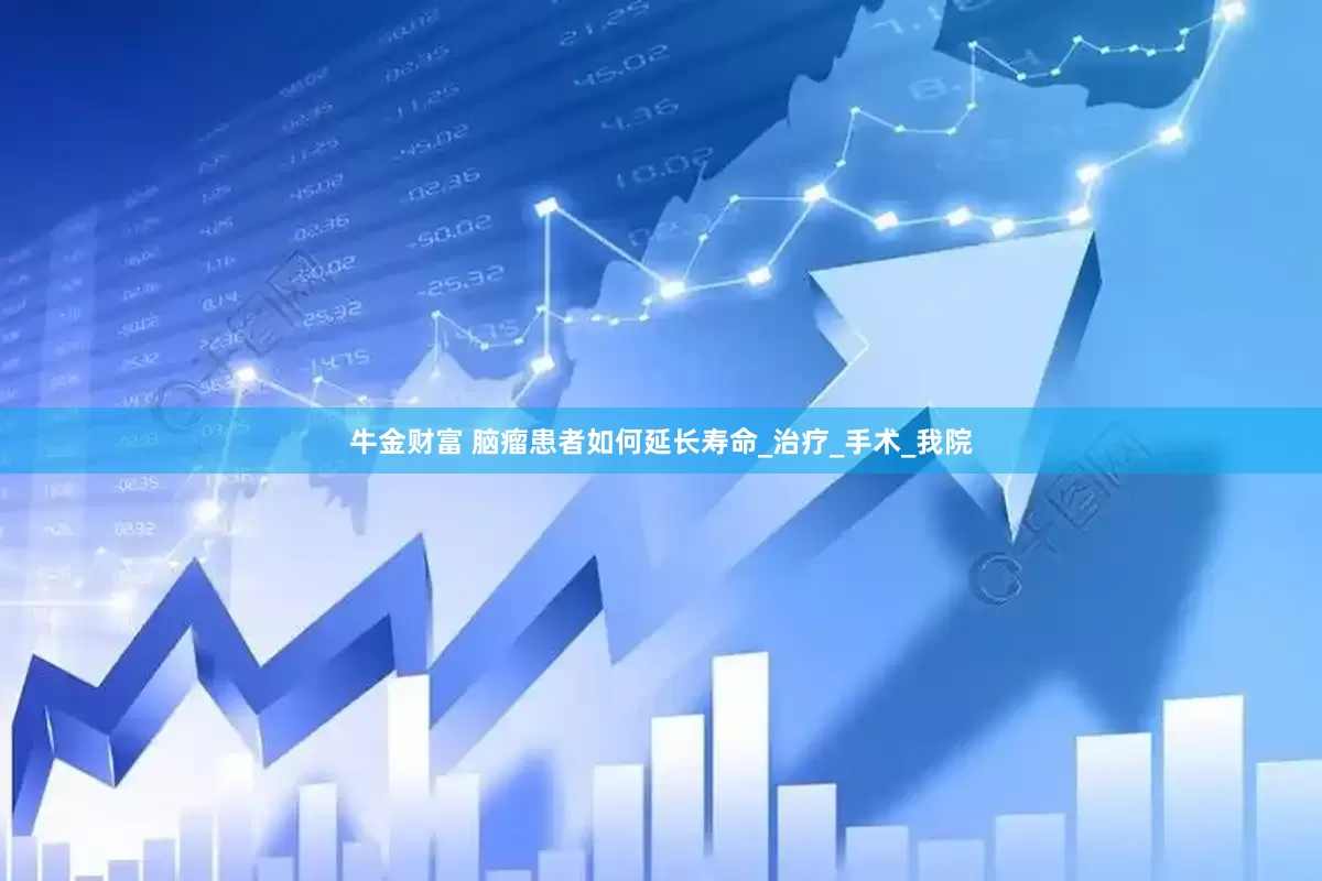 牛金财富 脑瘤患者如何延长寿命_治疗_手术_我院