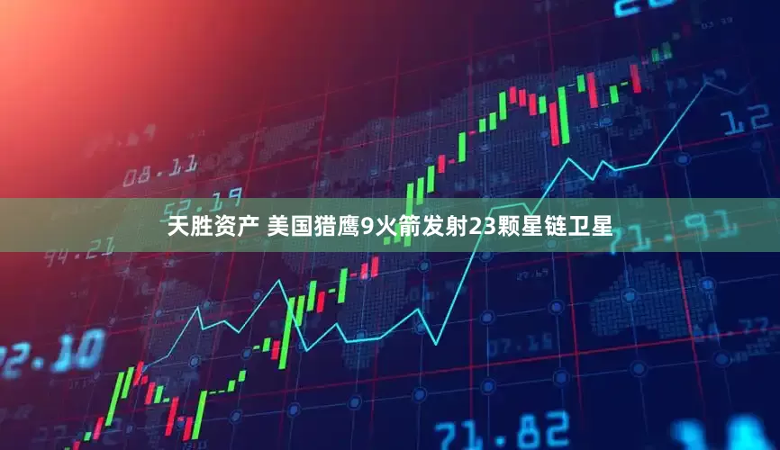 天胜资产 美国猎鹰9火箭发射23颗星链卫星