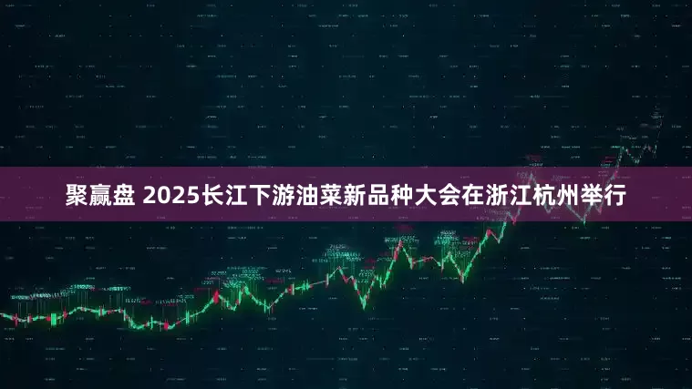 聚赢盘 2025长江下游油菜新品种大会在浙江杭州举行