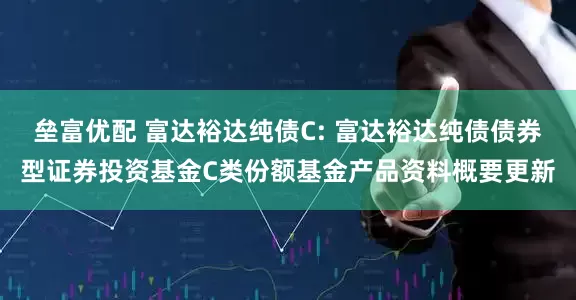 垒富优配 富达裕达纯债C: 富达裕达纯债债券型证券投资基金C类份额基金产品资料概要更新