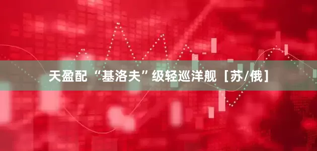 天盈配 “基洛夫”级轻巡洋舰［苏/俄］