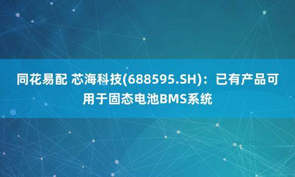 同花易配 芯海科技(688595.SH)：已有产品可用于固态电池BMS系统