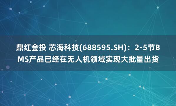鼎红金投 芯海科技(688595.SH)：2-5节BMS产品已经在无人机领域实现大批量出货