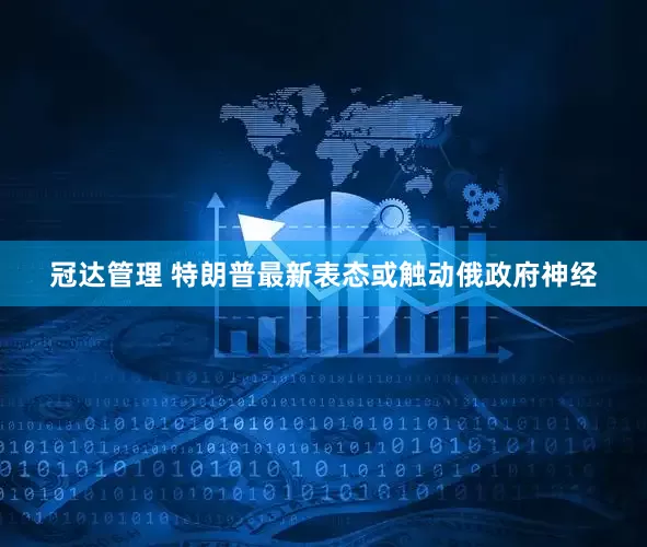 冠达管理 特朗普最新表态或触动俄政府神经