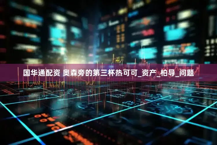 国华通配资 奥森旁的第三杯热可可_资产_柏导_问题