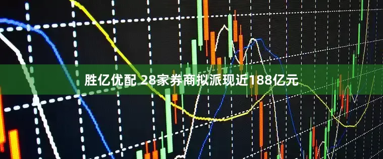 胜亿优配 28家券商拟派现近188亿元