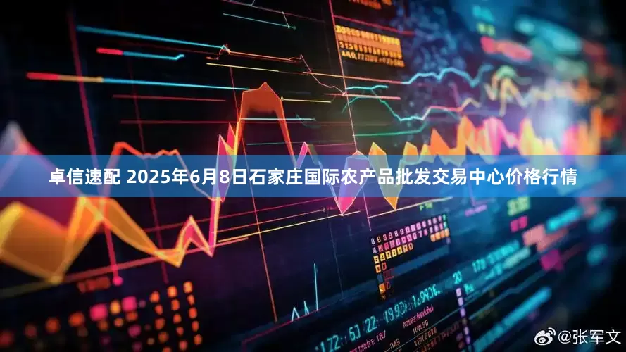 卓信速配 2025年6月8日石家庄国际农产品批发交易中心价格行情